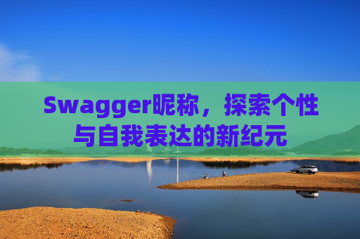 Swagger昵称，探索个性与自我表达的新纪元